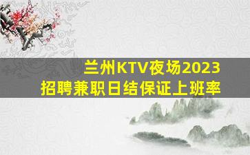 兰州KTV夜场2023招聘兼职日结保证上班率